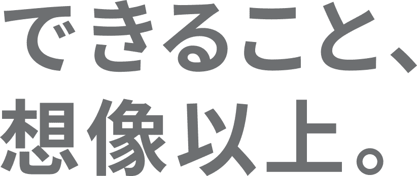 できること、想像以上。